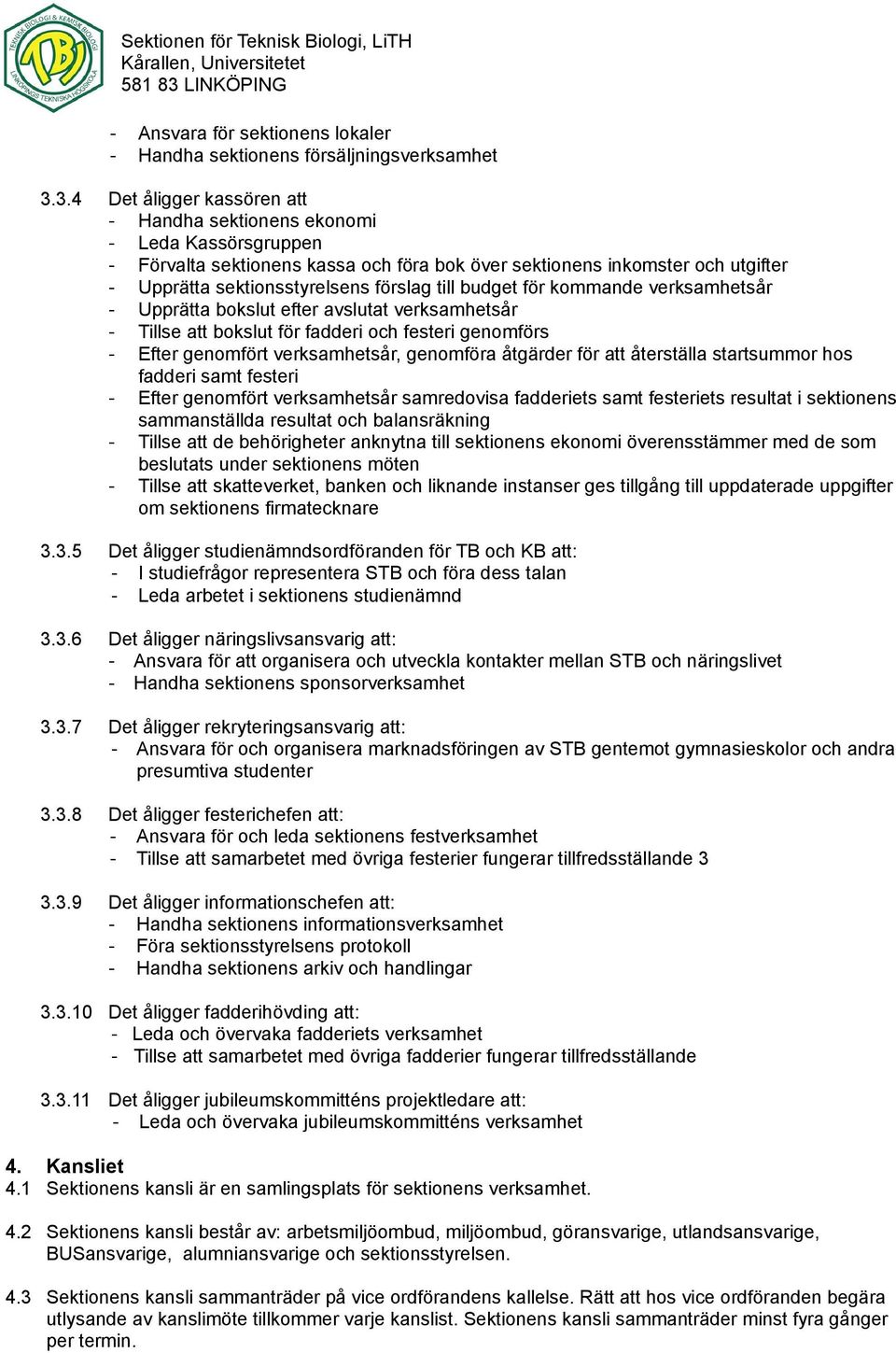 till budget för kommande verksamhetsår - Upprätta bokslut efter avslutat verksamhetsår - Tillse att bokslut för fadderi och festeri genomförs - Efter genomfört verksamhetsår, genomföra åtgärder för