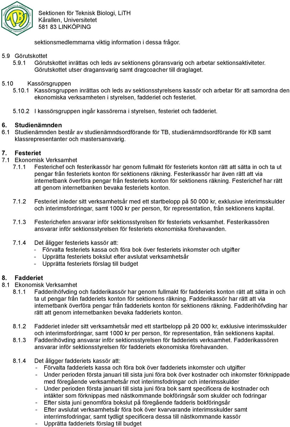 Kassörsgruppen 5.10.1 Kassörsgruppen inrättas och leds av sektionsstyrelsens kassör och arbetar för att samordna den ekonomiska verksamheten i styrelsen, fadderiet och festeriet. 5.10.2 I kassörsgruppen ingår kassörerna i styrelsen, festeriet och fadderiet.