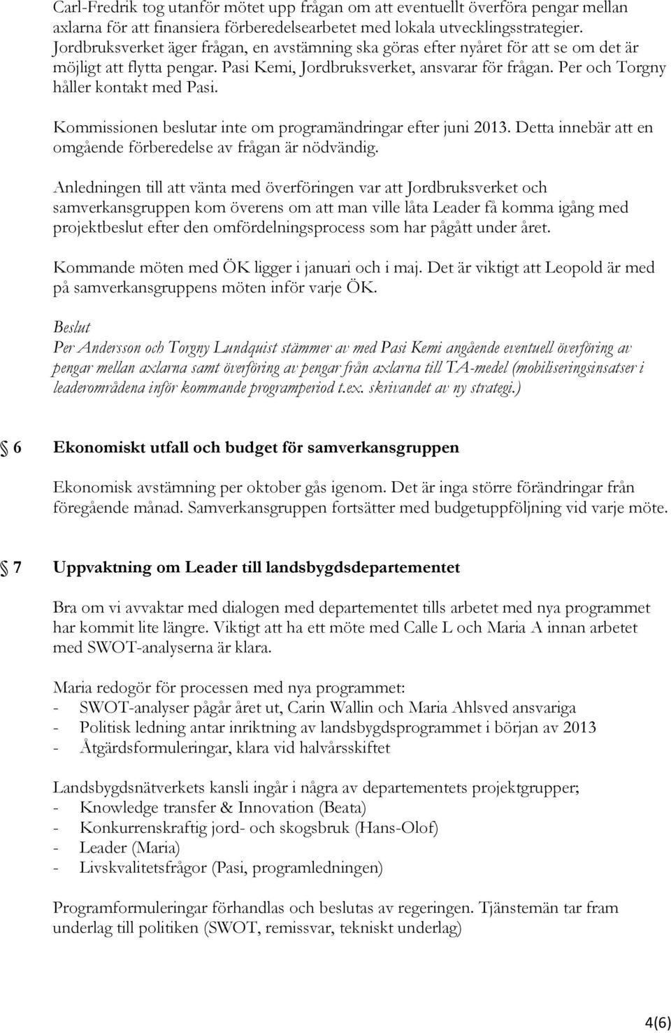 Per och Torgny håller kontakt med Pasi. Kommissionen beslutar inte om programändringar efter juni 2013. Detta innebär att en omgående förberedelse av frågan är nödvändig.