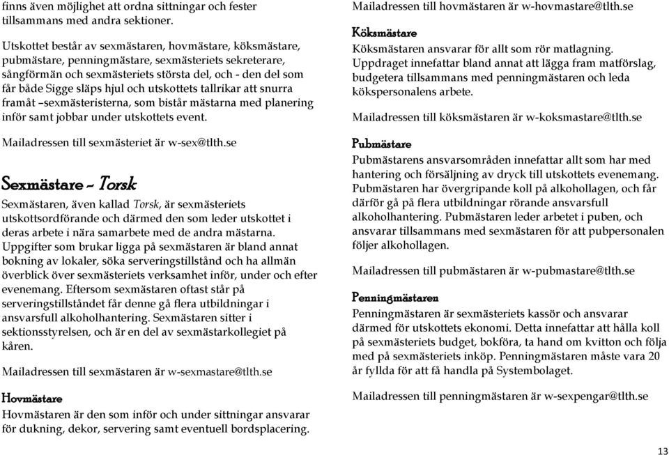 och utskottets tallrikar att snurra framåt sexmästeristerna, som bistår mästarna med planering inför samt jobbar under utskottets event. Mailadressen till sexmästeriet är w-sex@tlth.