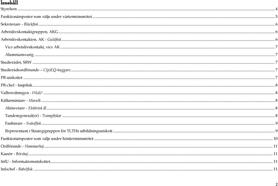 .. 8 Valberedningen - W(al) 2... 8 Källarmästare - Marulk... 8 Aktiwerare - Elektrisk ål... 8 Tandemgeneral(er) - Trampfiskar... 8 Fanbärare - Svärdfisk.