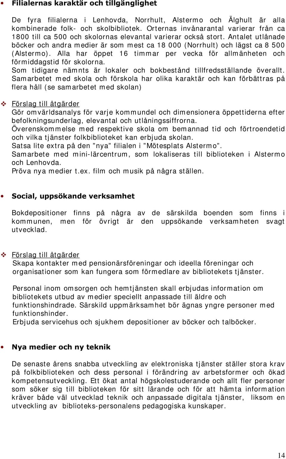 Antalet utlånade böcker och andra medier är som mest ca 18 000 (Norrhult) och lägst ca 8 500 (Alstermo). Alla har öppet 16 timmar per vecka för allmänheten och förmiddagstid för skolorna.