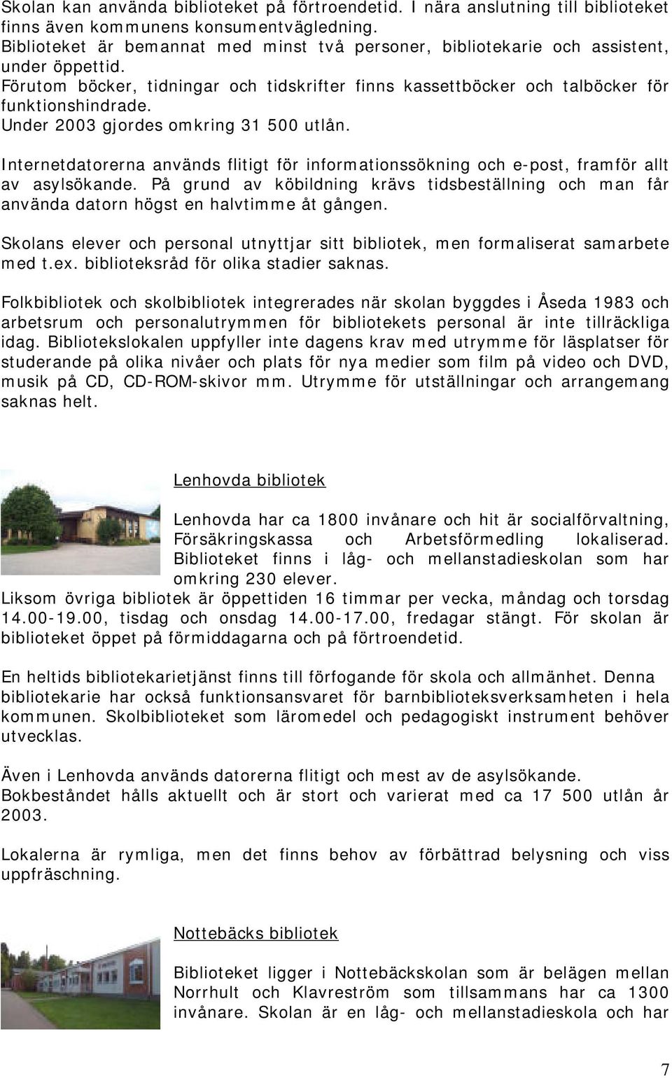 Under 2003 gjordes omkring 31 500 utlån. Internetdatorerna används flitigt för informationssökning och e-post, framför allt av asylsökande.