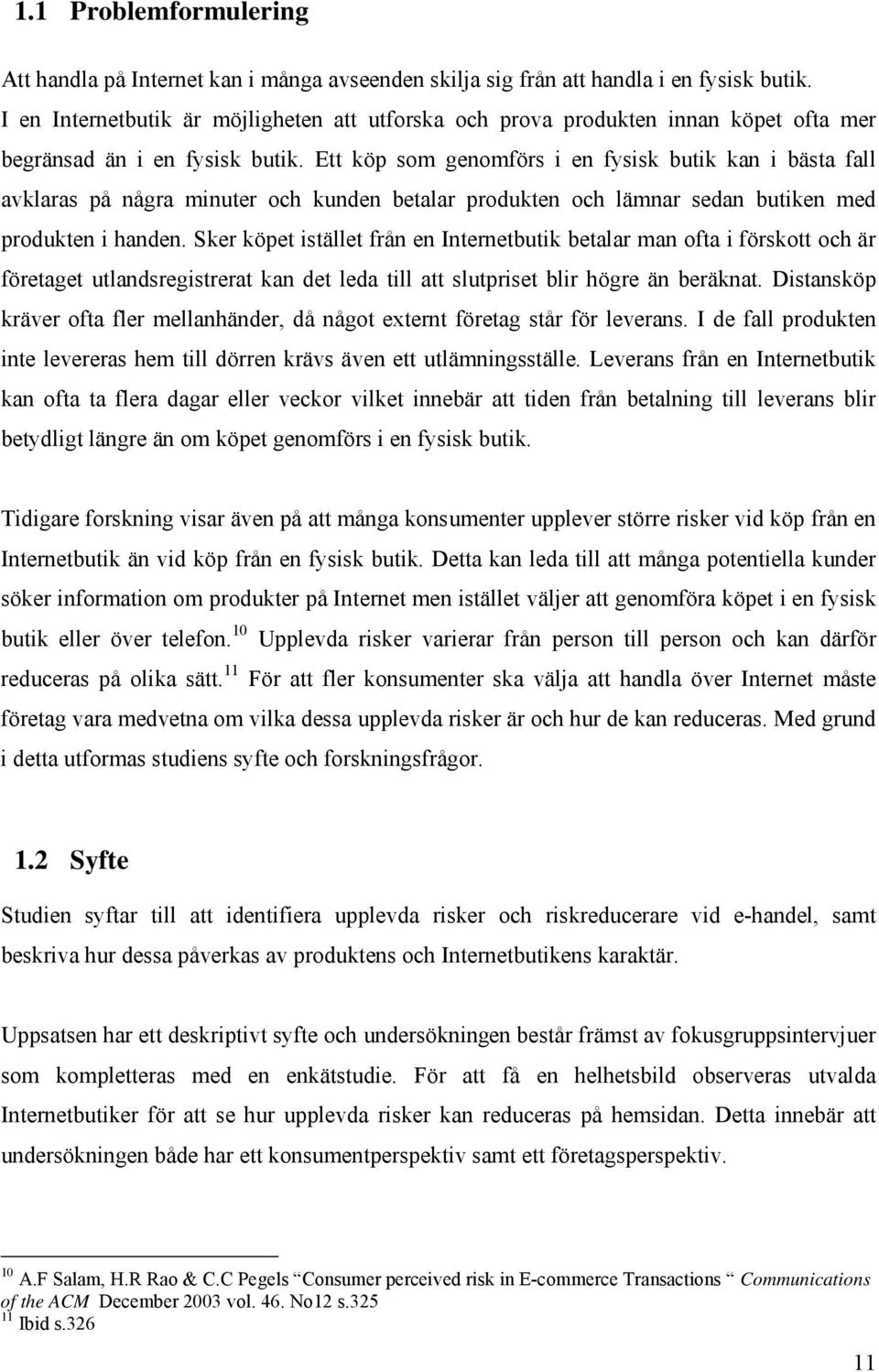 Ett köp som genomförs i en fysisk butik kan i bästa fall avklaras på några minuter och kunden betalar produkten och lämnar sedan butiken med produkten i handen.