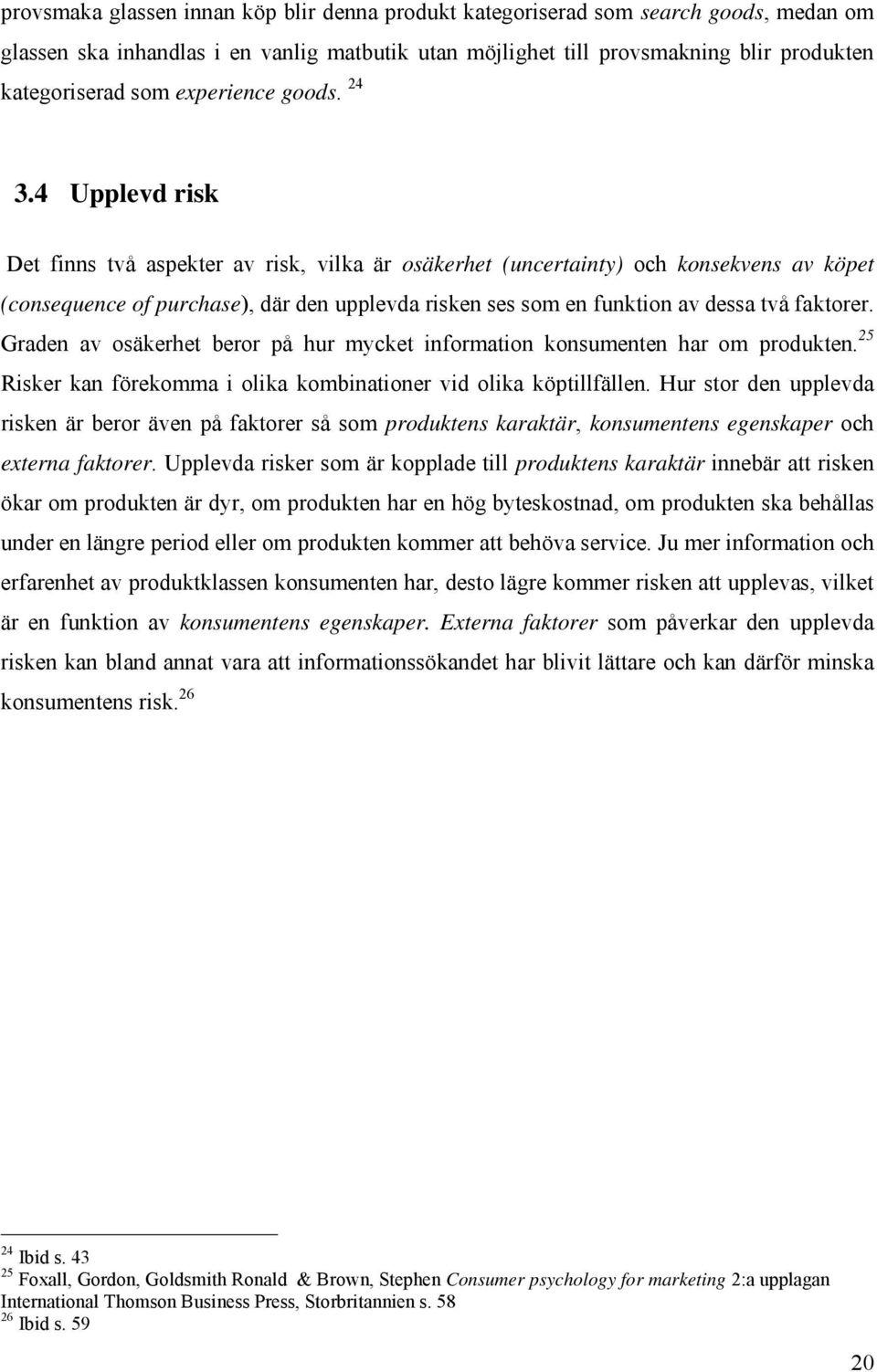 4 Upplevd risk Det finns två aspekter av risk, vilka är osäkerhet (uncertainty) och konsekvens av köpet (consequence of purchase), där den upplevda risken ses som en funktion av dessa två faktorer.