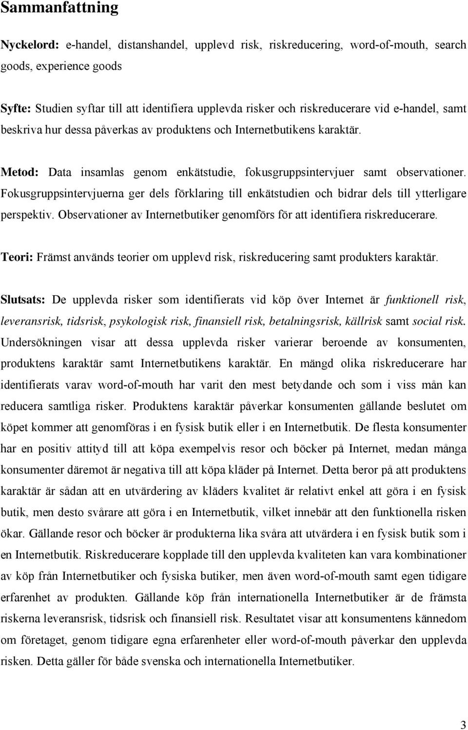 Fokusgruppsintervjuerna ger dels förklaring till enkätstudien och bidrar dels till ytterligare perspektiv. Observationer av Internetbutiker genomförs för att identifiera riskreducerare.