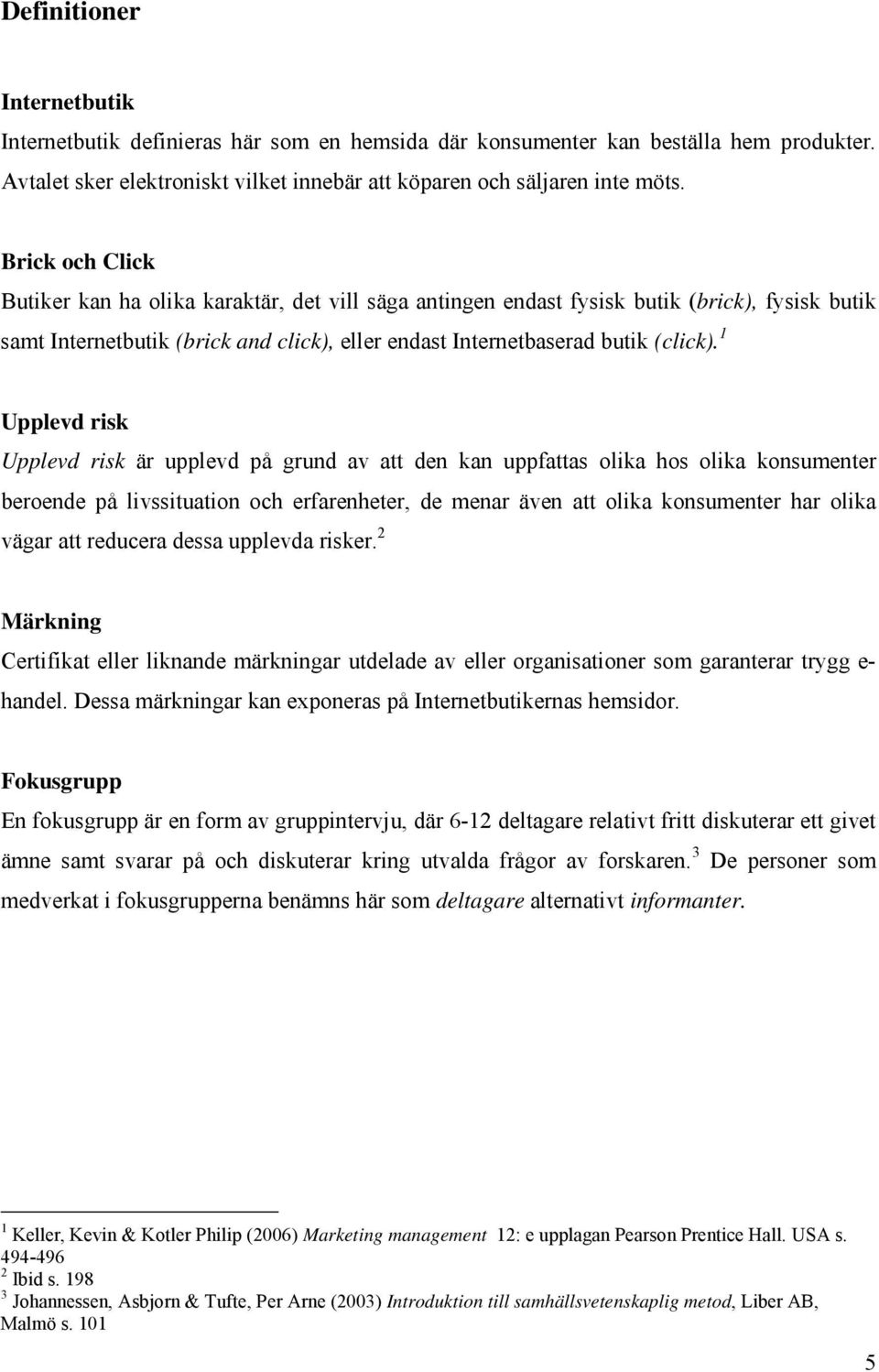 1 Upplevd risk Upplevd risk är upplevd på grund av att den kan uppfattas olika hos olika konsumenter beroende på livssituation och erfarenheter, de menar även att olika konsumenter har olika vägar