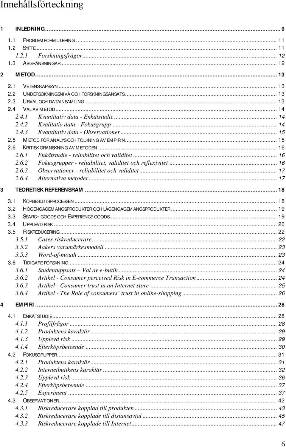 5 METOD FÖR ANALYS OCH TOLKNING AV EMPIRIN... 15 2.6 KRITISK GRANSKNING AV METODEN... 16 2.6.1 Enkätstudie - reliabilitet och validitet... 16 2.6.2 Fokusgrupper - reliabilitet, validitet och reflexivitet.