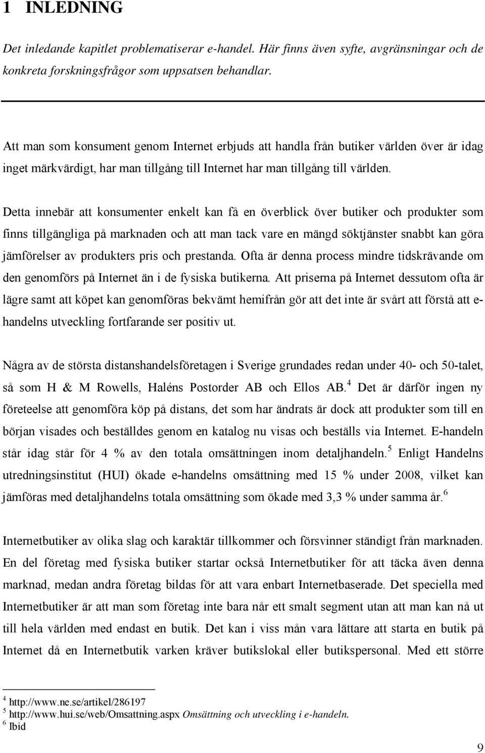 Detta innebär att konsumenter enkelt kan få en överblick över butiker och produkter som finns tillgängliga på marknaden och att man tack vare en mängd söktjänster snabbt kan göra jämförelser av