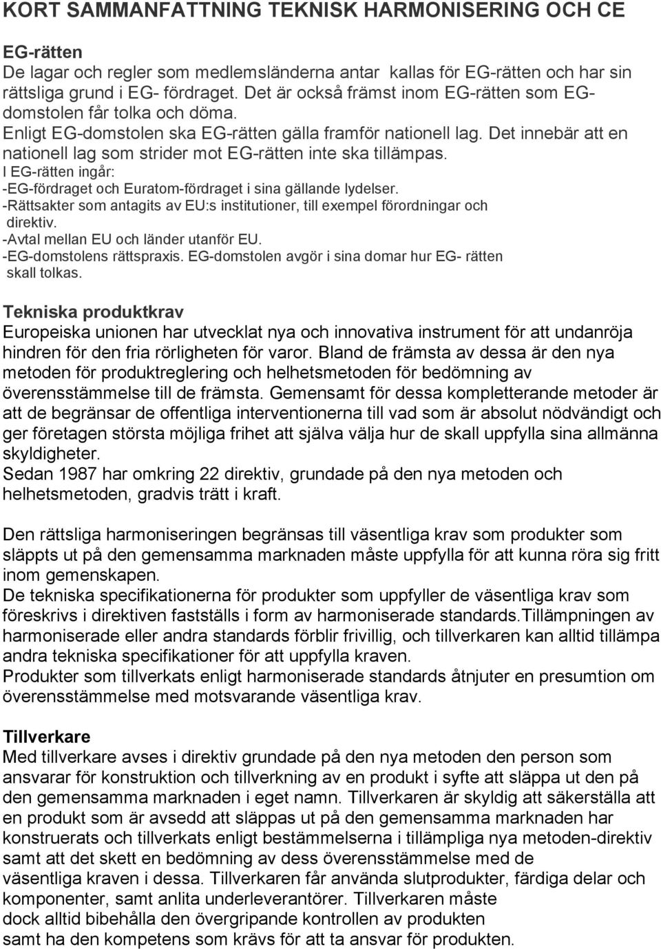 Det innebär att en nationell lag som strider mot EG-rätten inte ska tillämpas. I EG-rätten ingår: -EG-fördraget och Euratom-fördraget i sina gällande lydelser.