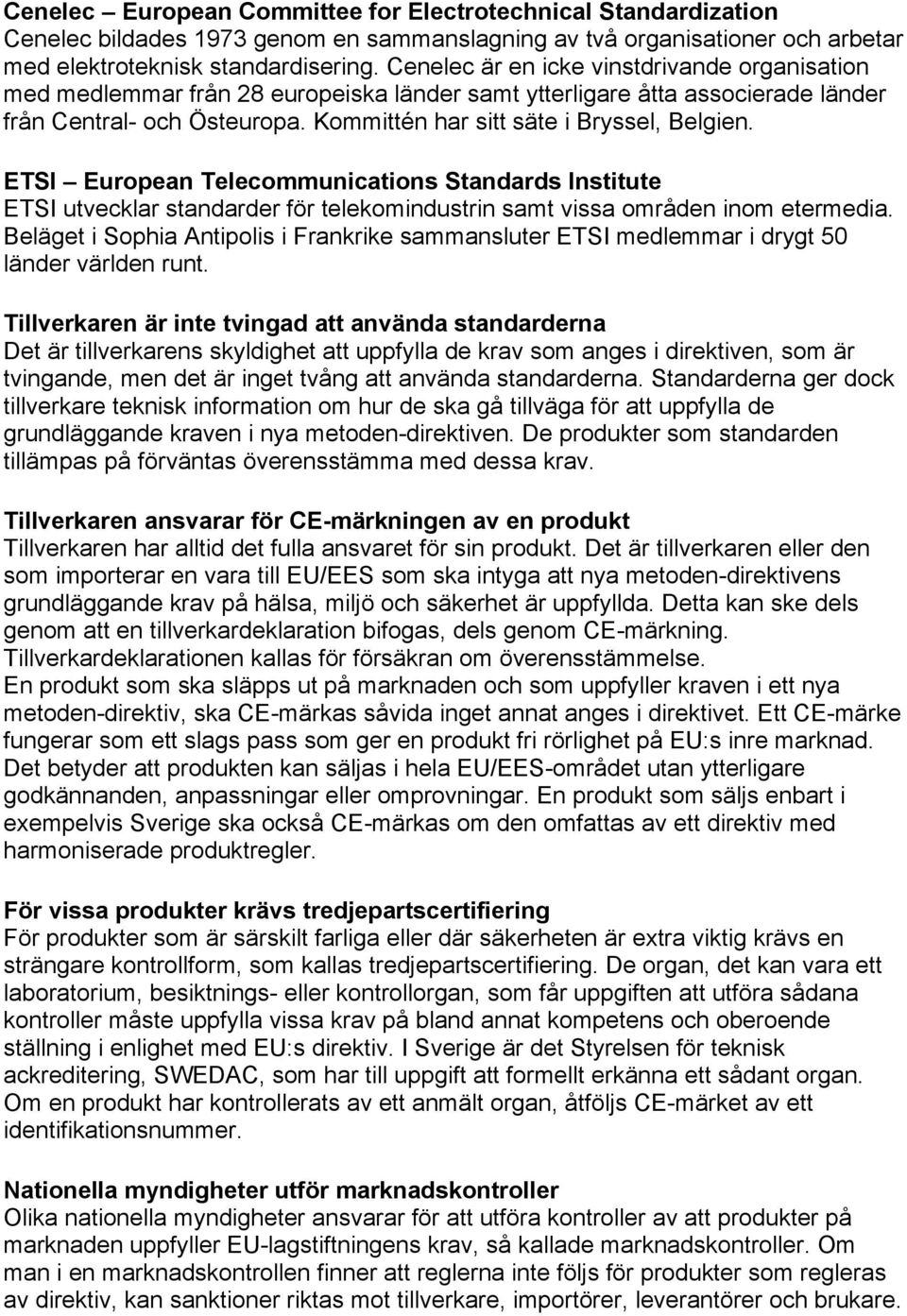 ETSI European Telecommunications Standards Institute ETSI utvecklar standarder för telekomindustrin samt vissa områden inom etermedia.