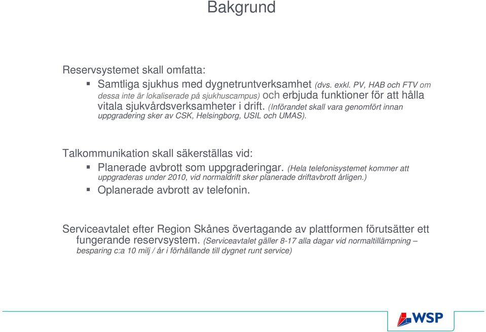 (Införandet skall vara genomfört innan uppgradering sker av CSK, Helsingborg, USIL och UMAS). Talkommunikation skall säkerställas vid: Planerade avbrott som uppgraderingar.