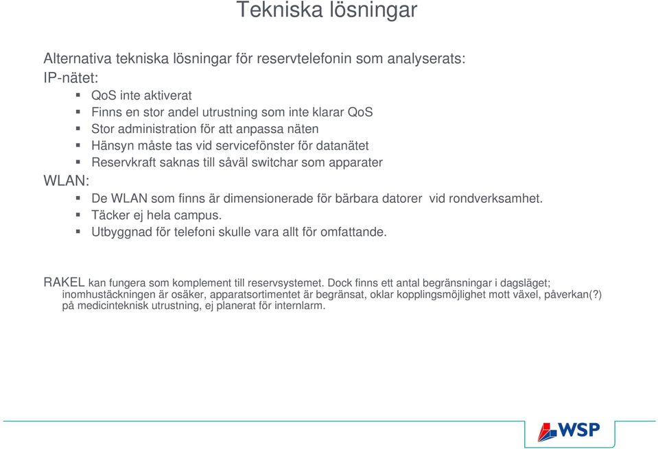 bärbara datorer vid rondverksamhet. Täcker ej hela campus. Utbyggnad för telefoni skulle vara allt för omfattande. RAKEL kan fungera som komplement till reservsystemet.