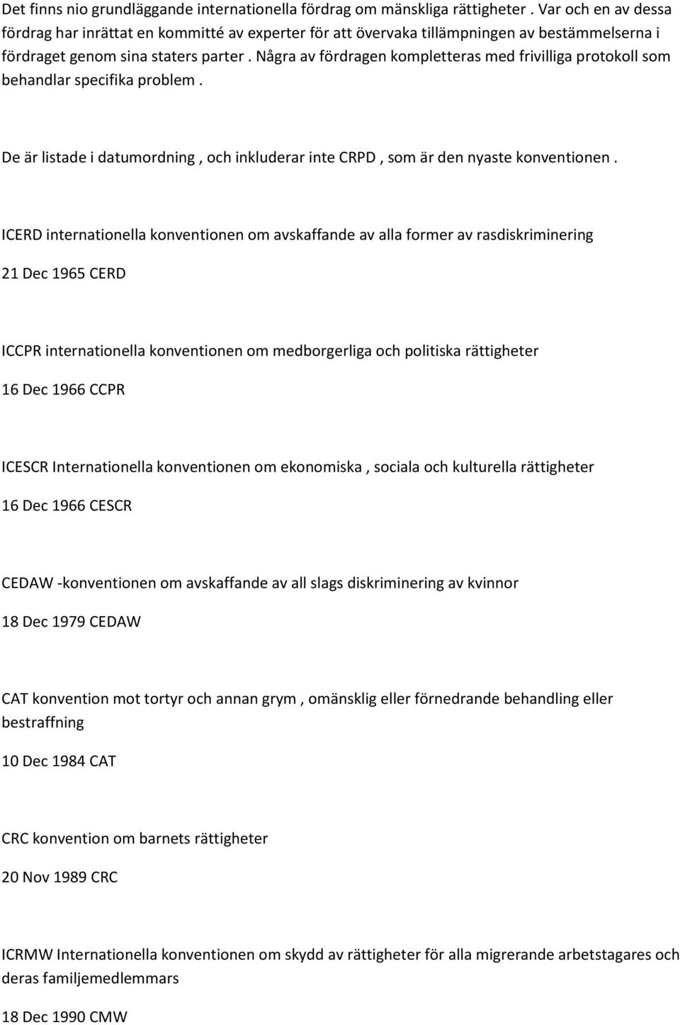 Några av fördragen kompletteras med frivilliga protokoll som behandlar specifika problem. De är listade i datumordning, och inkluderar inte CRPD, som är den nyaste konventionen.