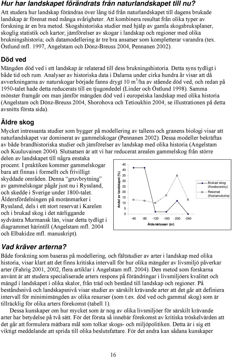 Skogshistoriska studier med hjälp av gamla skogsbruksplaner, skoglig statistik och kartor; jämförelser av skogar i landskap och regioner med olika brukningshistoria; och datamodellering är tre bra