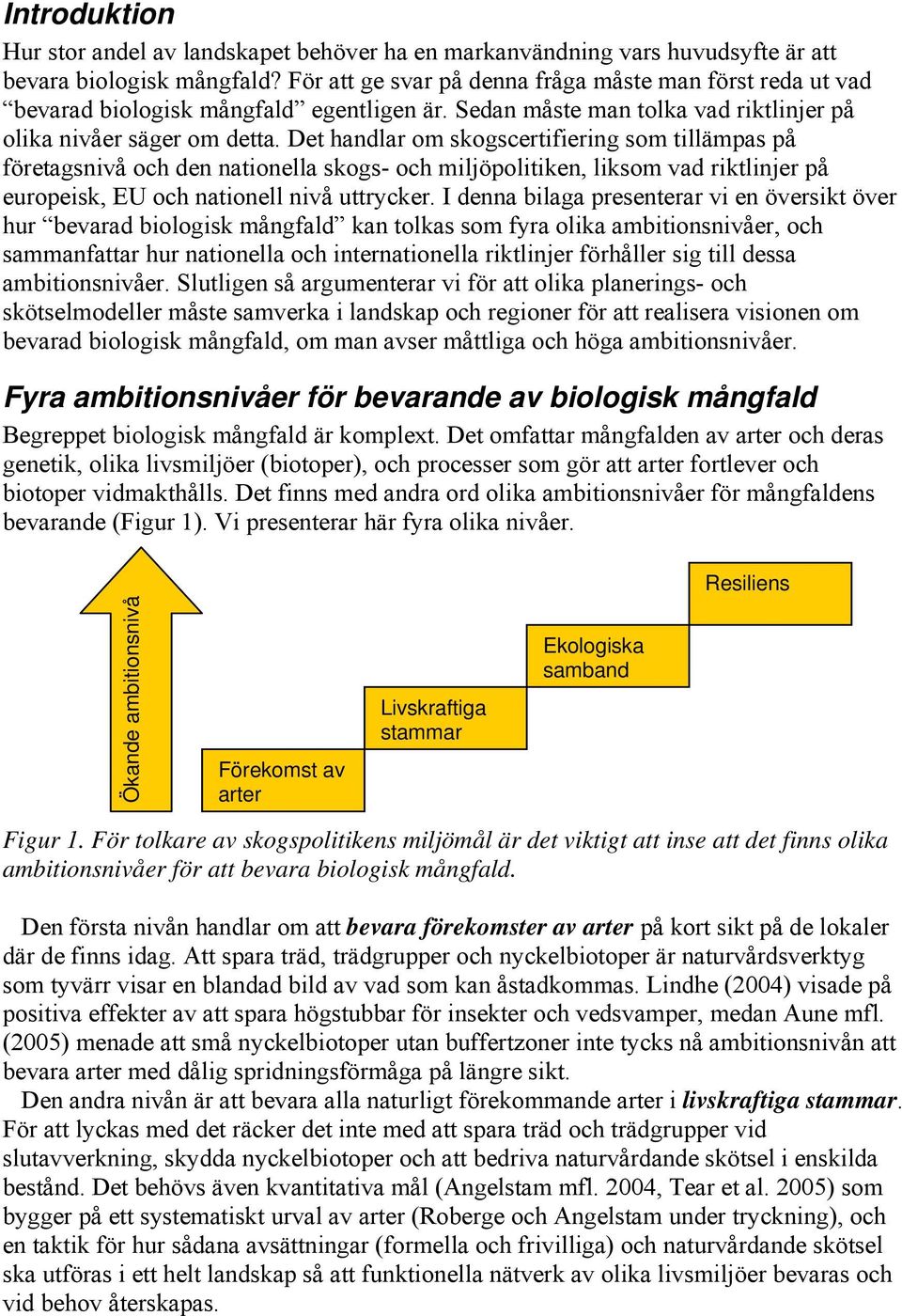 Det handlar om skogscertifiering som tillämpas på företagsnivå och den nationella skogs- och miljöpolitiken, liksom vad riktlinjer på europeisk, EU och nationell nivå uttrycker.