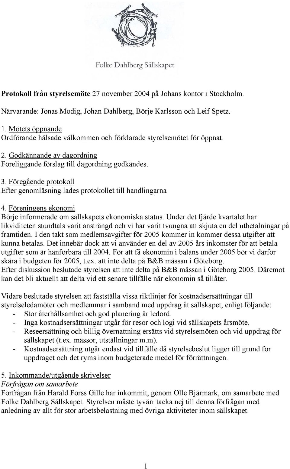 Föregående protokoll Efter genomläsning lades protokollet till handlingarna 4. Föreningens ekonomi Börje informerade om sällskapets ekonomiska status.