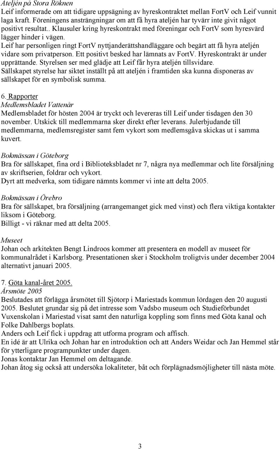 Leif har personligen ringt FortV nyttjanderättshandläggare och begärt att få hyra ateljén vidare som privatperson. Ett positivt besked har lämnats av FortV. Hyreskontrakt är under upprättande.