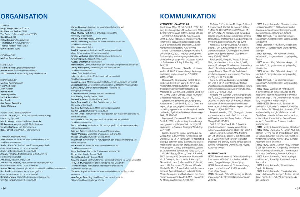 ) Gunilla Saltin, Södra PROGRAMCHEF Markku Rummukainen SEKRETARIAT Susanna Bruzell, programkoordinator Hanna Holm, forskningskommunikatör Elin Löwendahl, vetenskaplig programsekreterare LEDNINGSGRUPP