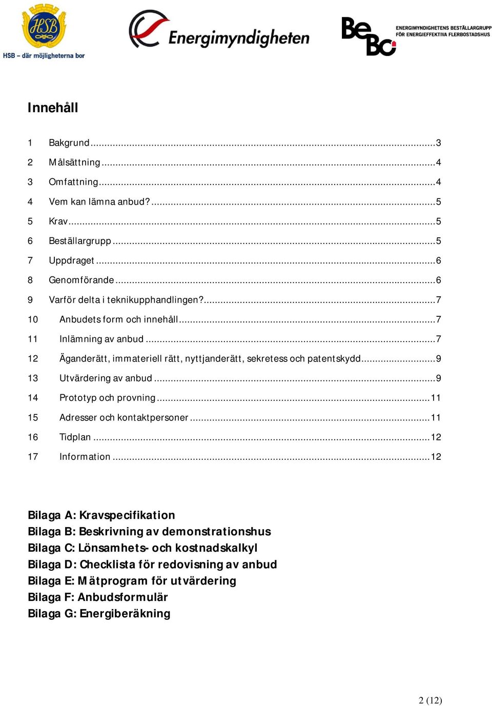 .. 9 13 Utvärdering av anbud... 9 14 Prototyp och provning... 11 15 Adresser och kontaktpersoner... 11 16 Tidplan... 12 17 Information.