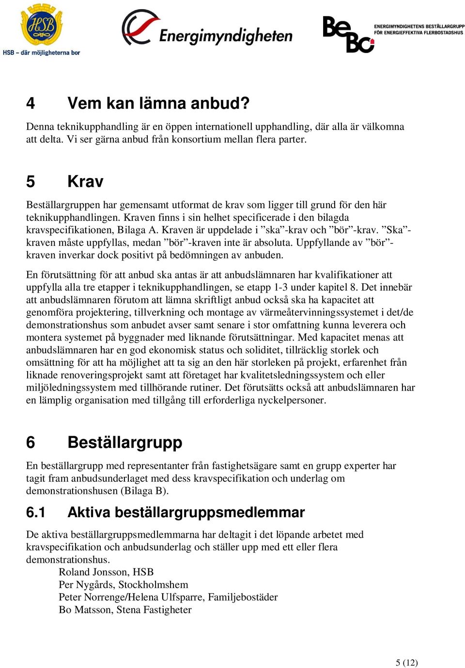 Kraven är uppdelade i ska -krav och bör -krav. Ska - kraven måste uppfyllas, medan bör -kraven inte är absoluta. Uppfyllande av bör - kraven inverkar dock positivt på bedömningen av anbuden.