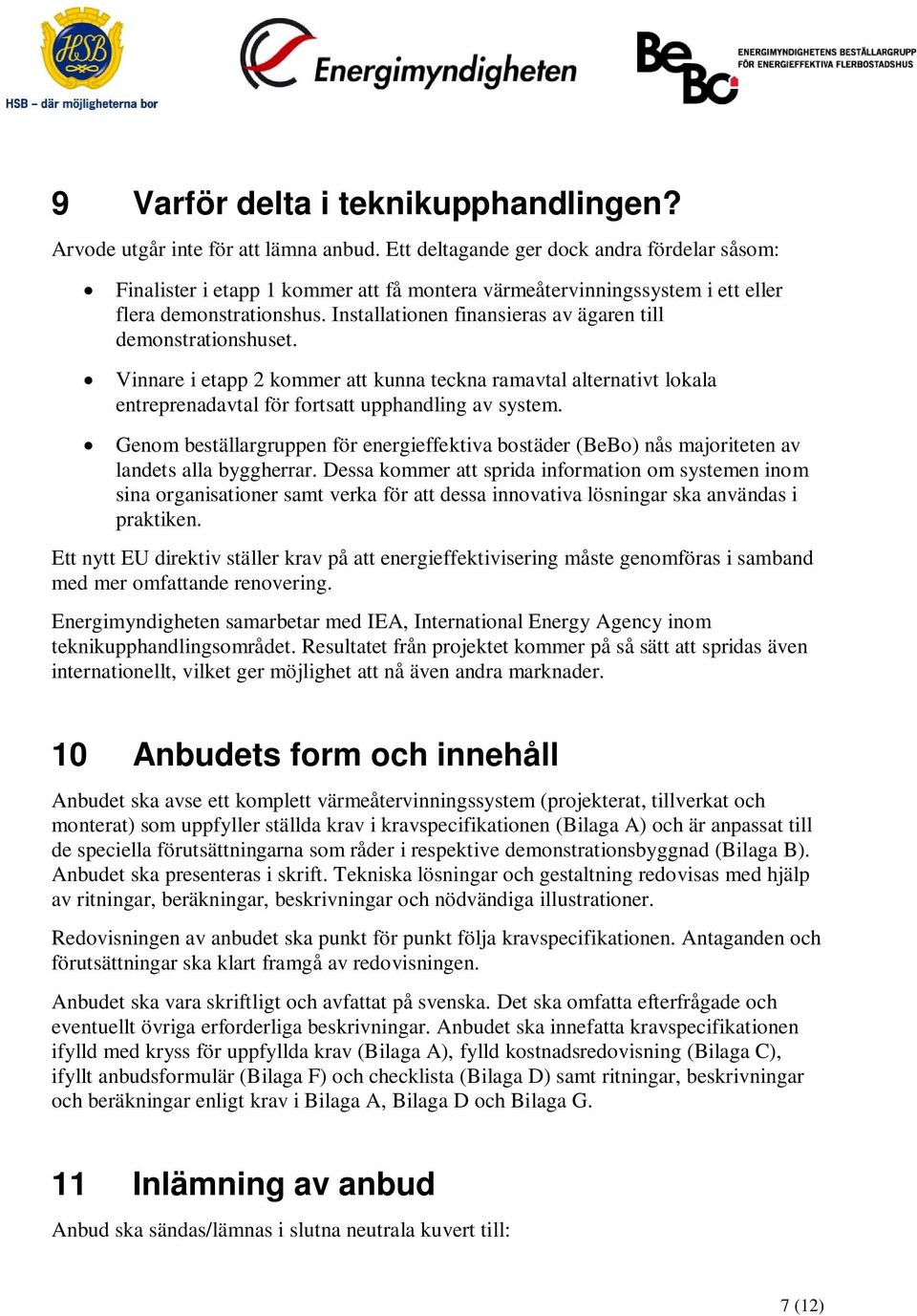 Installationen finansieras av ägaren till demonstrationshuset. Vinnare i etapp 2 kommer att kunna teckna ramavtal alternativt lokala entreprenadavtal för fortsatt upphandling av system.