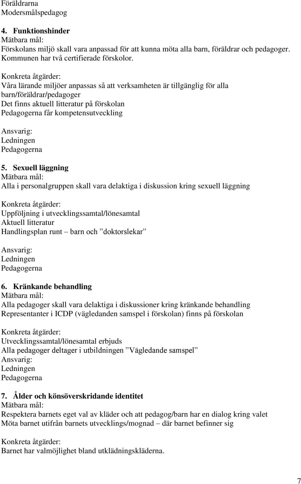 Sexuell läggning Alla i personalgruppen skall vara delaktiga i diskussion kring sexuell läggning Uppföljning i utvecklingssamtal/lönesamtal Aktuell litteratur Handlingsplan runt barn och doktorslekar