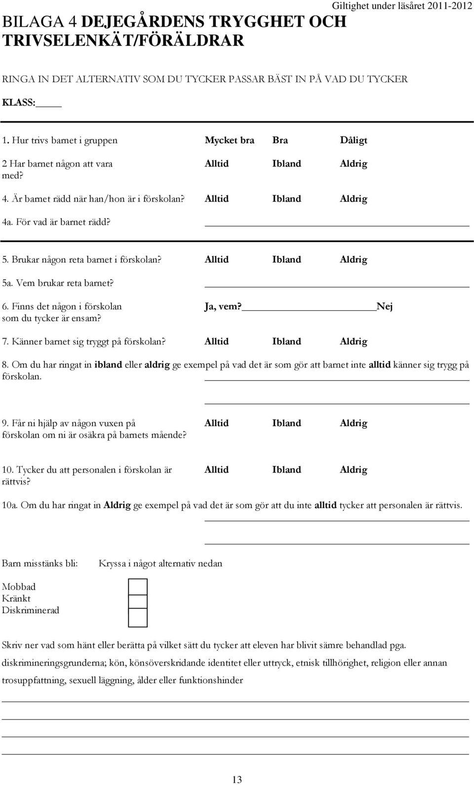 Brukar någon reta barnet i förskolan? Alltid Ibland Aldrig 5a. Vem brukar reta barnet? 6. Finns det någon i förskolan Ja, vem? Nej som du tycker är ensam? 7. Känner barnet sig tryggt på förskolan?