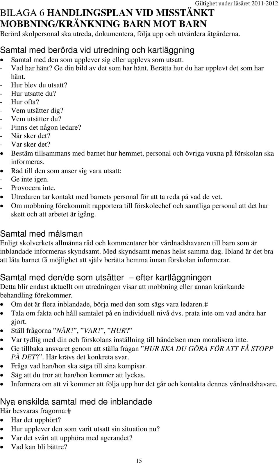 Berätta hur du har upplevt det som har hänt. - Hur blev du utsatt? - Hur utsatte du? - Hur ofta? - Vem utsätter dig? - Vem utsätter du? - Finns det någon ledare? - När sker det? - Var sker det?