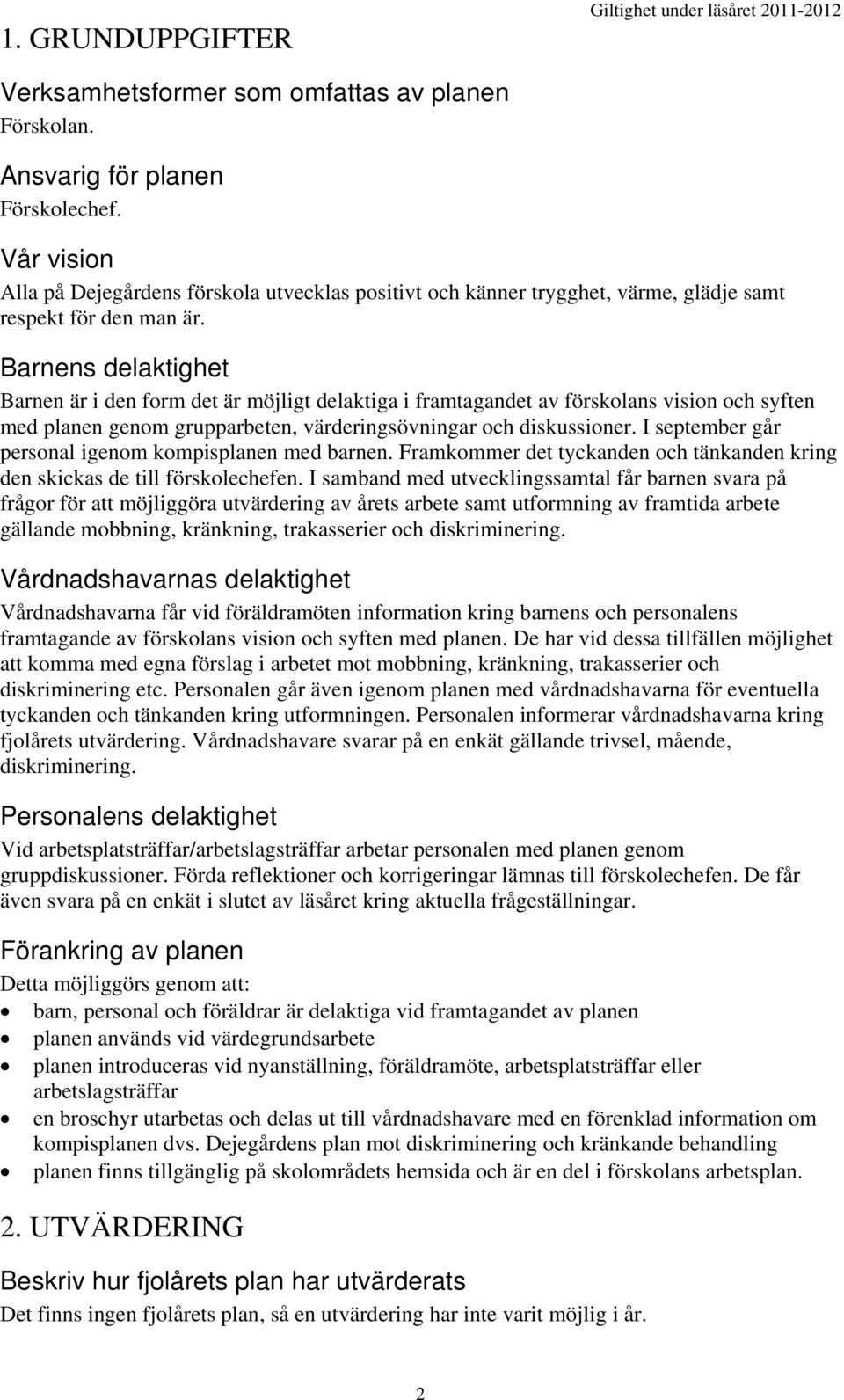 Barnens delaktighet Barnen är i den form det är möjligt delaktiga i framtagandet av förskolans vision och syften med planen genom grupparbeten, värderingsövningar och diskussioner.