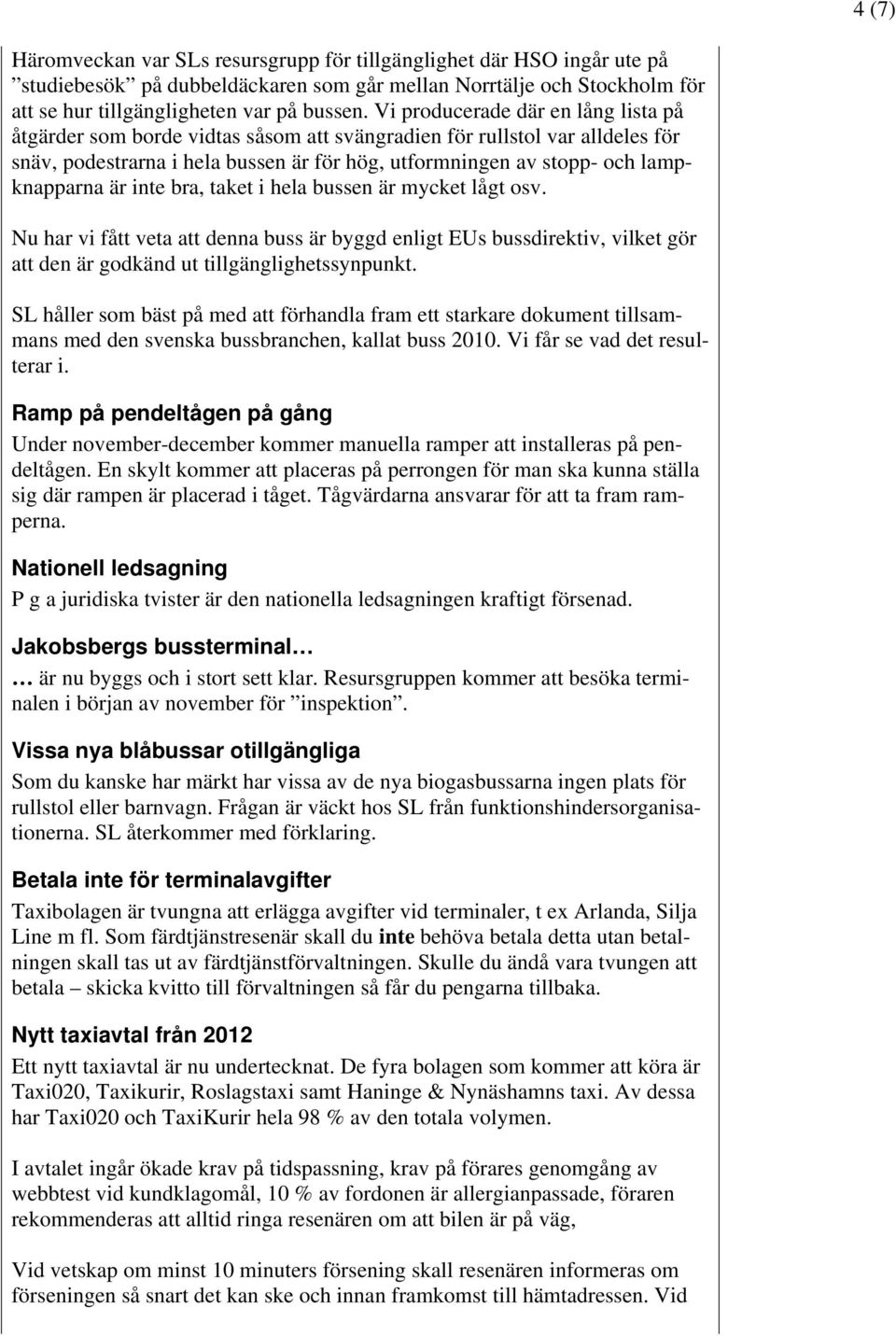 är inte bra, taket i hela bussen är mycket lågt osv. Nu har vi fått veta att denna buss är byggd enligt EUs bussdirektiv, vilket gör att den är godkänd ut tillgänglighetssynpunkt.