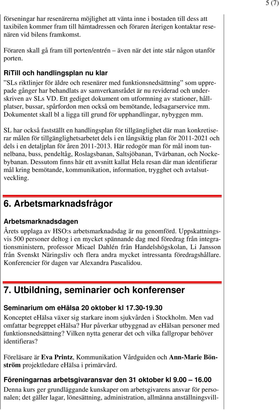 RiTill och handlingsplan nu klar SLs riktlinjer för äldre och resenärer med funktionsnedsättning som upprepade gånger har behandlats av samverkansrådet är nu reviderad och underskriven av SLs VD.