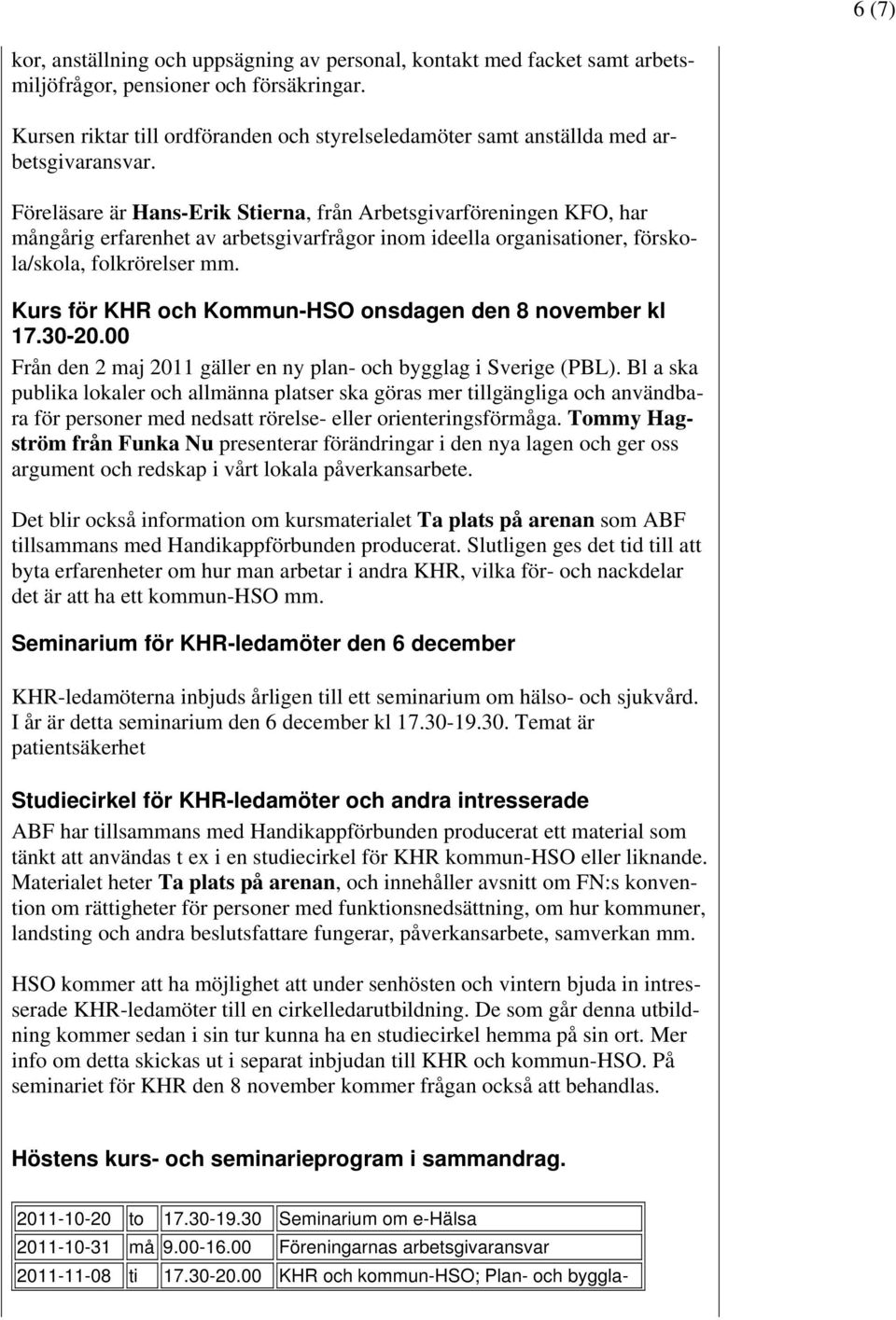 Föreläsare är Hans-Erik Stierna, från Arbetsgivarföreningen KFO, har mångårig erfarenhet av arbetsgivarfrågor inom ideella organisationer, förskola/skola, folkrörelser mm.