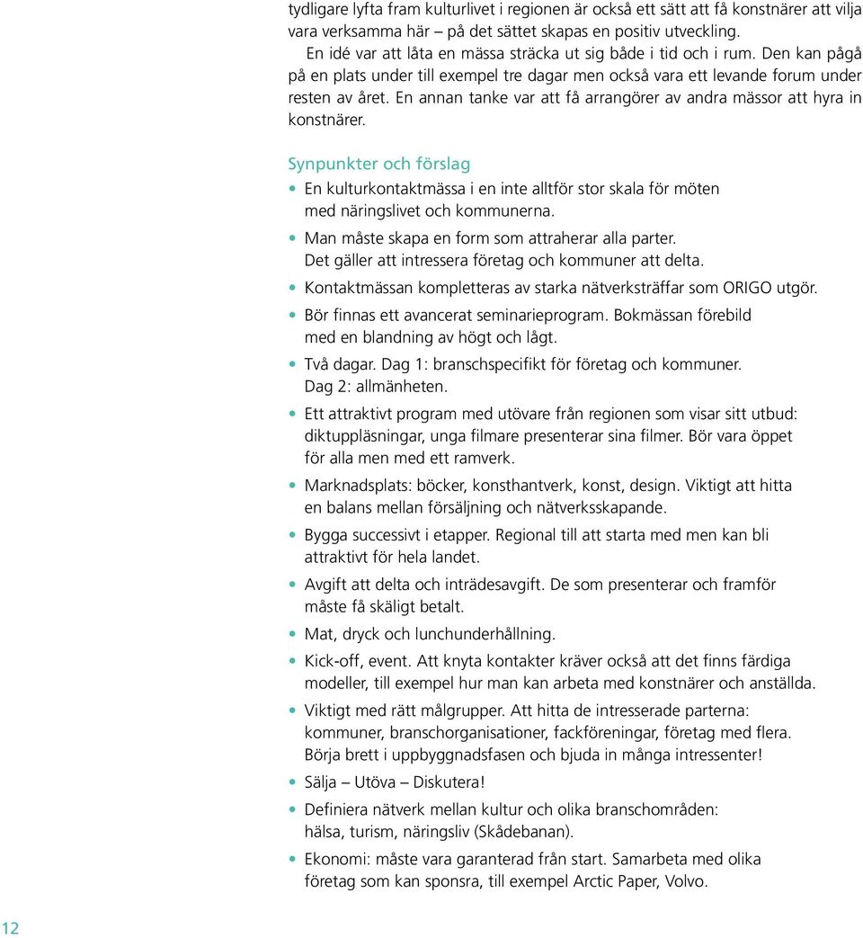 En annan tanke var att få arrangörer av andra mässor att hyra in konstnärer. Synpunkter och förslag En kulturkontaktmässa i en inte alltför stor skala för möten med näringslivet och kommunerna.