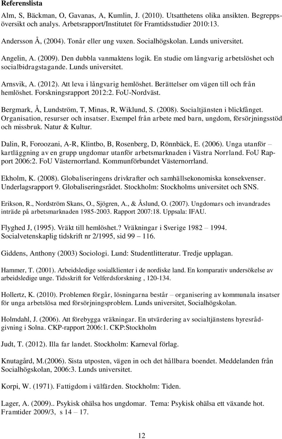 (2012). Att leva i långvarig hemlöshet. Berättelser om vägen till och från hemlöshet. Forskningsrapport 2012:2. FoU-Nordväst. Bergmark, Å, Lundström, T, Minas, R, Wiklund, S. (2008).