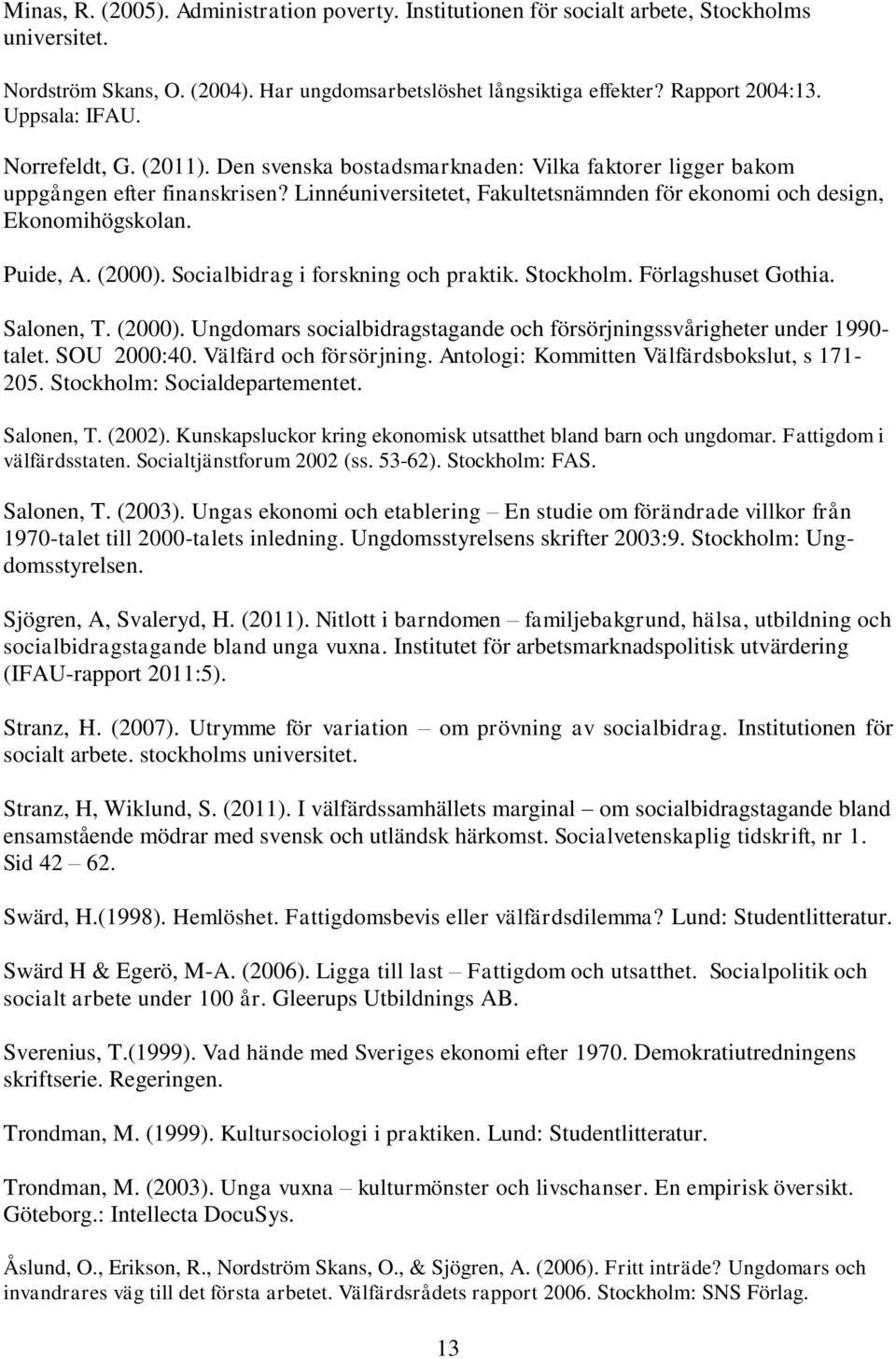 Linnéuniversitetet, Fakultetsnämnden för ekonomi och design, Ekonomihögskolan. Puide, A. (2000). Socialbidrag i forskning och praktik. Stockholm. Förlagshuset Gothia. Salonen, T. (2000). Ungdomars socialbidragstagande och försörjningssvårigheter under 1990- talet.