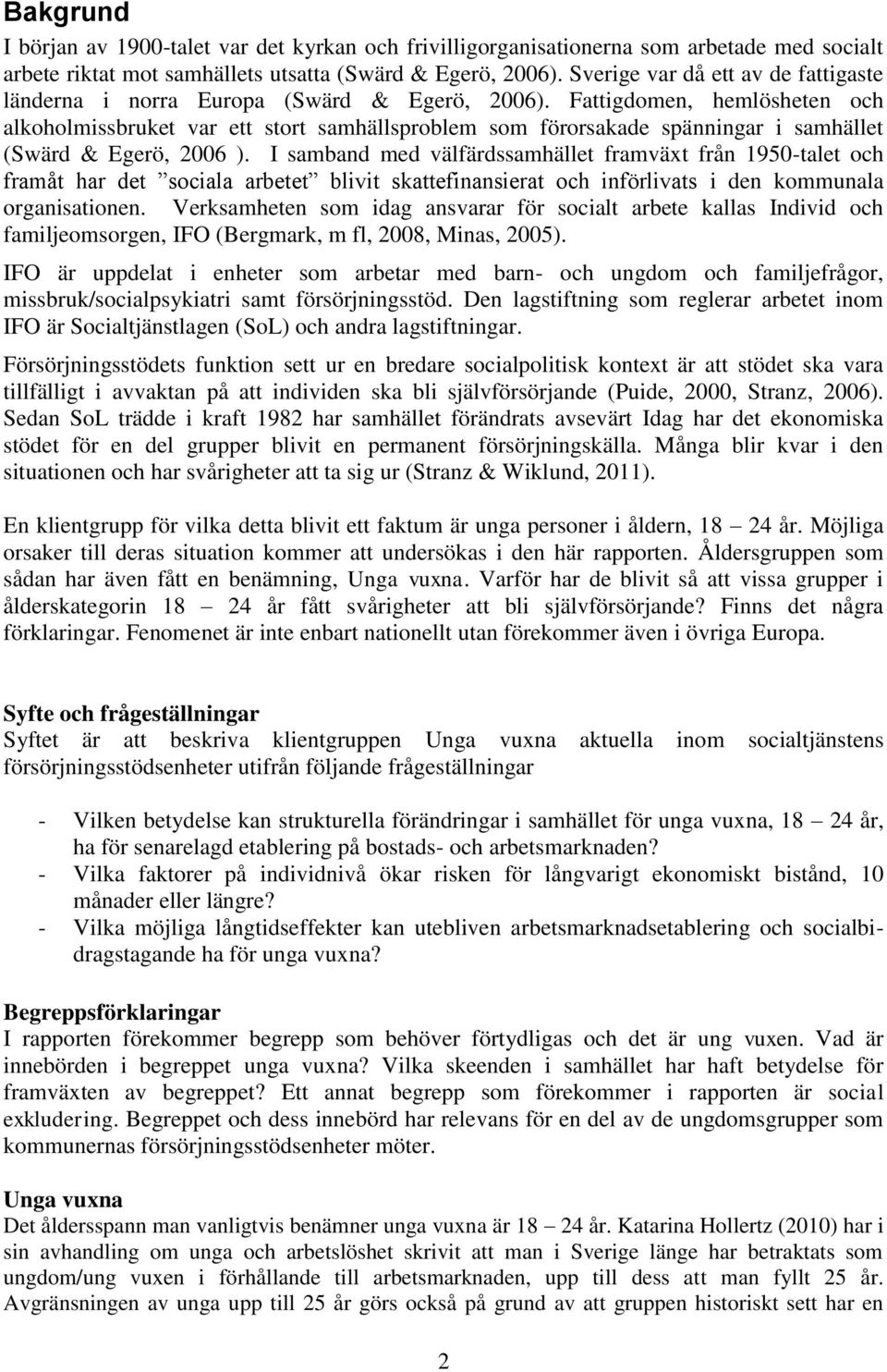 Fattigdomen, hemlösheten och alkoholmissbruket var ett stort samhällsproblem som förorsakade spänningar i samhället (Swärd & Egerö, 2006 ).