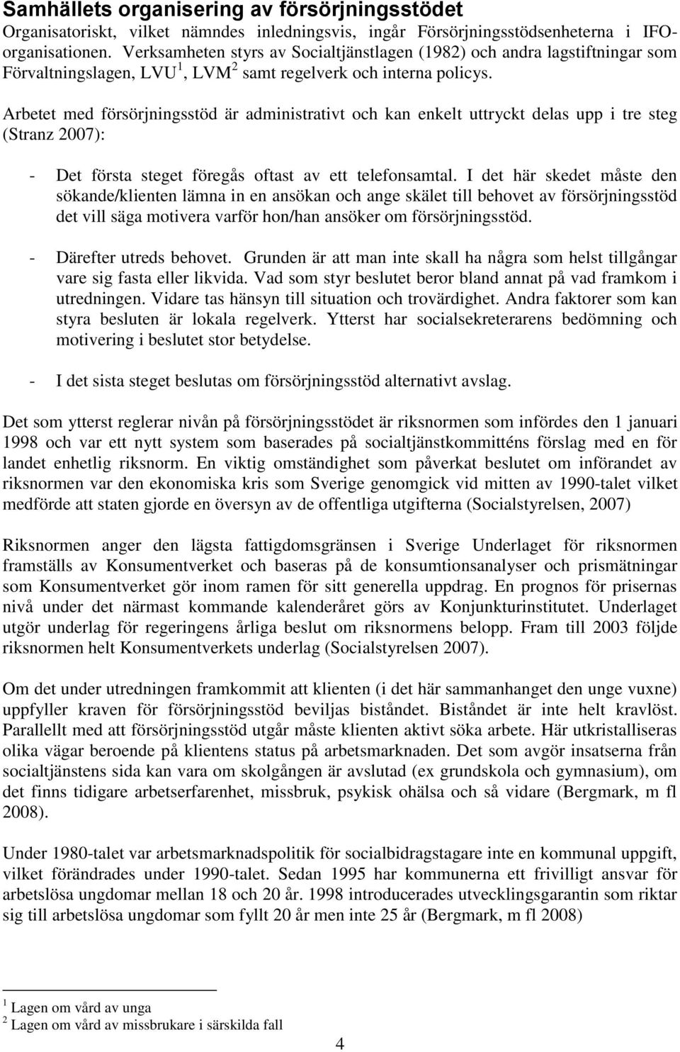 Arbetet med försörjningsstöd är administrativt och kan enkelt uttryckt delas upp i tre steg (Stranz 2007): - Det första steget föregås oftast av ett telefonsamtal.