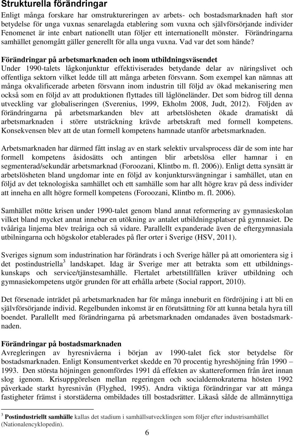 Förändringar på arbetsmarknaden och inom utbildningsväsendet Under 1990-talets lågkonjunktur effektiviserades betydande delar av näringslivet och offentliga sektorn vilket ledde till att många