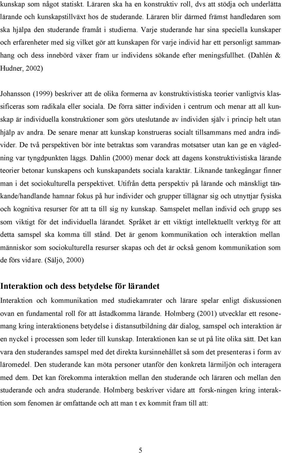 Varje studerande har sina speciella kunskaper och erfarenheter med sig vilket gör att kunskapen för varje individ har ett personligt sammanhang och dess innebörd växer fram ur individens sökande