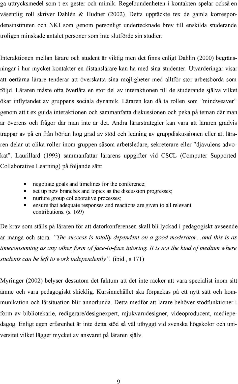 Interaktionen mellan lärare och student är viktig men det finns enligt Dahlin (2000) begränsningar i hur mycket kontakter en distanslärare kan ha med sina studenter.