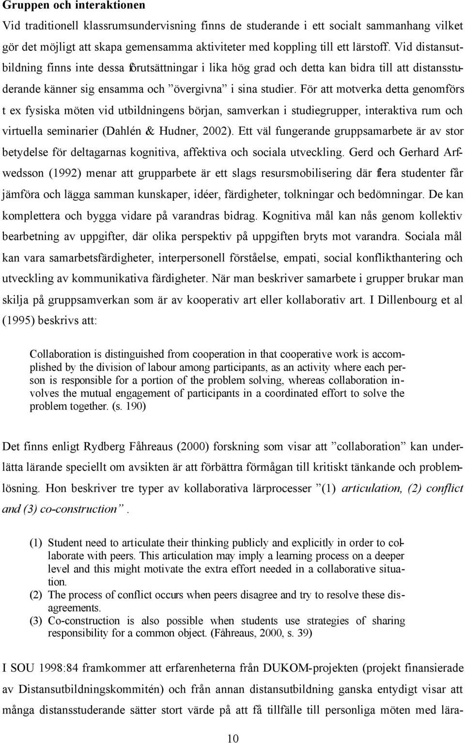 För att motverka detta genomförs t ex fysiska möten vid utbildningens början, samverkan i studiegrupper, interaktiva rum och virtuella seminarier (Dahlén & Hudner, 2002).