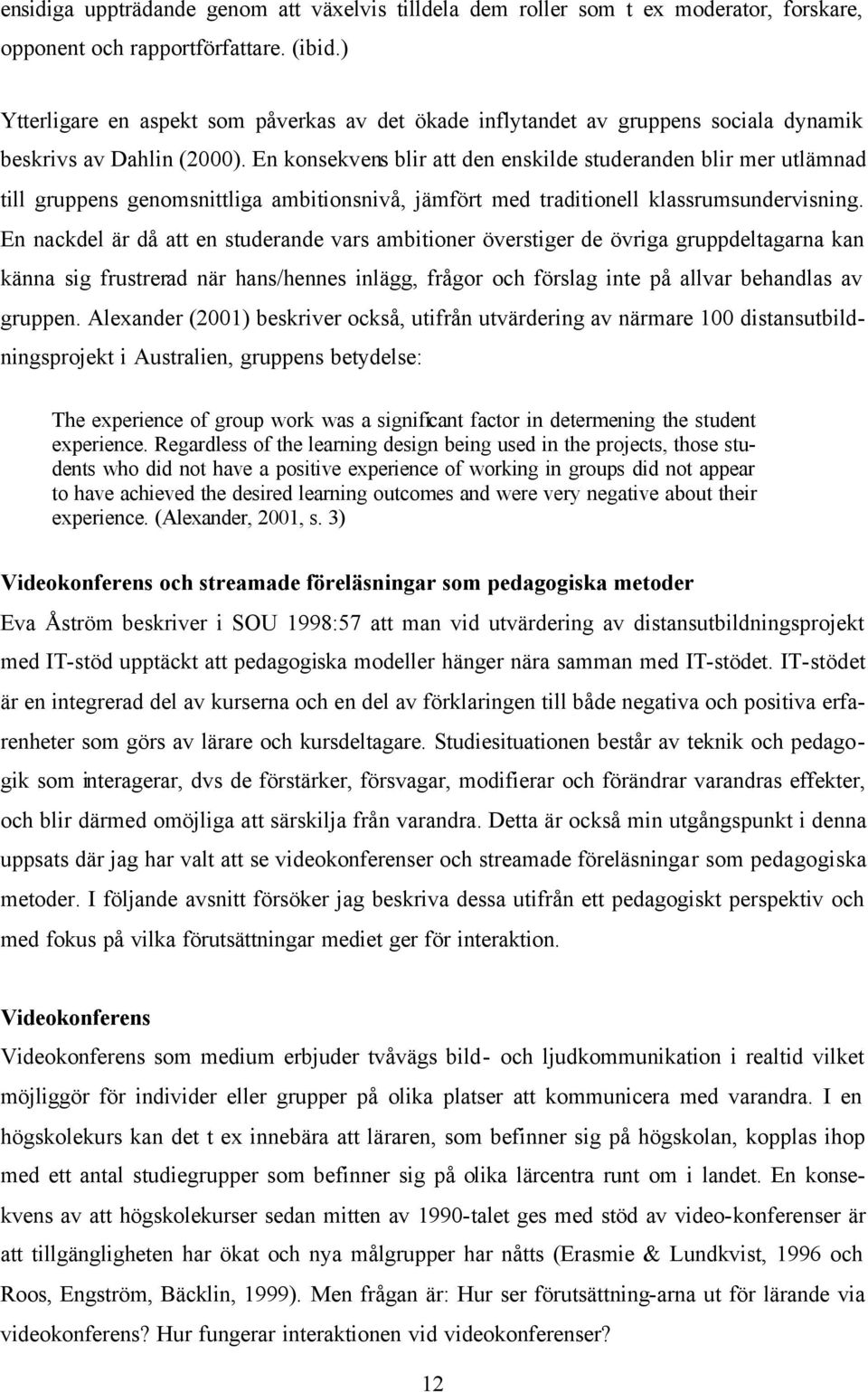 En konsekvens blir att den enskilde studeranden blir mer utlämnad till gruppens genomsnittliga ambitionsnivå, jämfört med traditionell klassrumsundervisning.