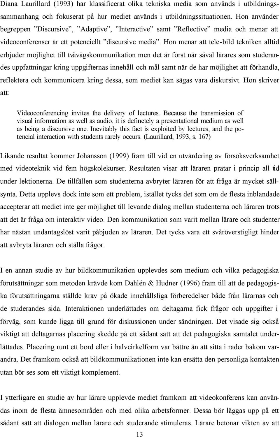 Hon menar att tele-bild tekniken alltid erbjuder möjlighet till tvåvägskommunikation men det är först när såväl lärares som studerandes uppfattningar kring uppgifternas innehåll och mål samt när de