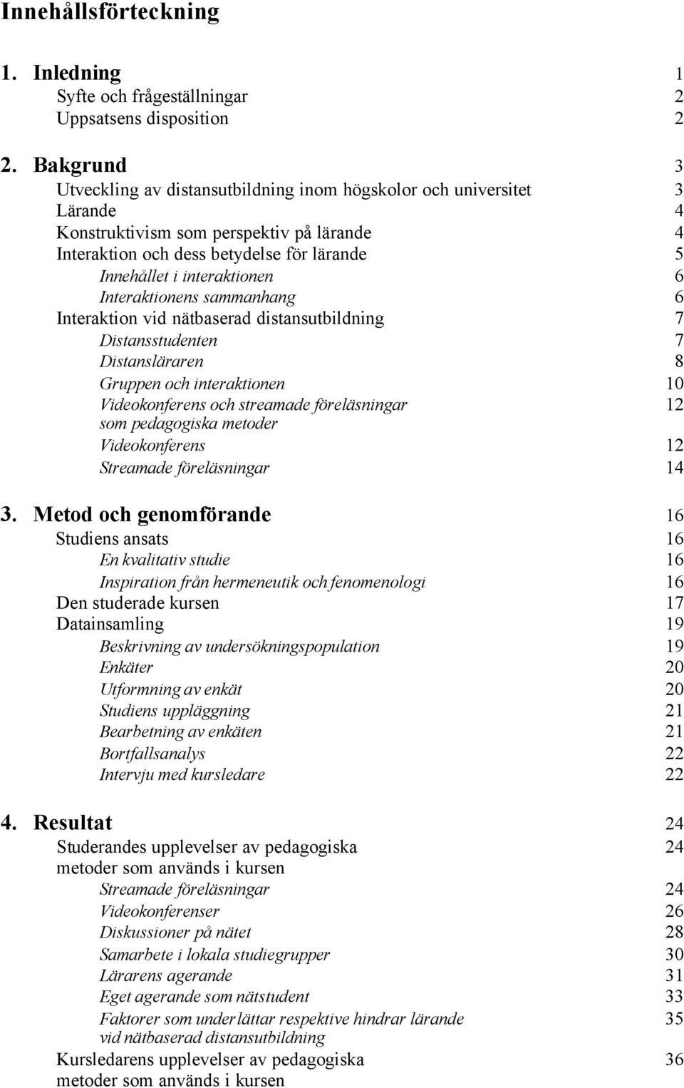 interaktionen 6 Interaktionens sammanhang 6 Interaktion vid nätbaserad distansutbildning 7 Distansstudenten 7 Distansläraren 8 Gruppen och interaktionen 10 Videokonferens och streamade föreläsningar