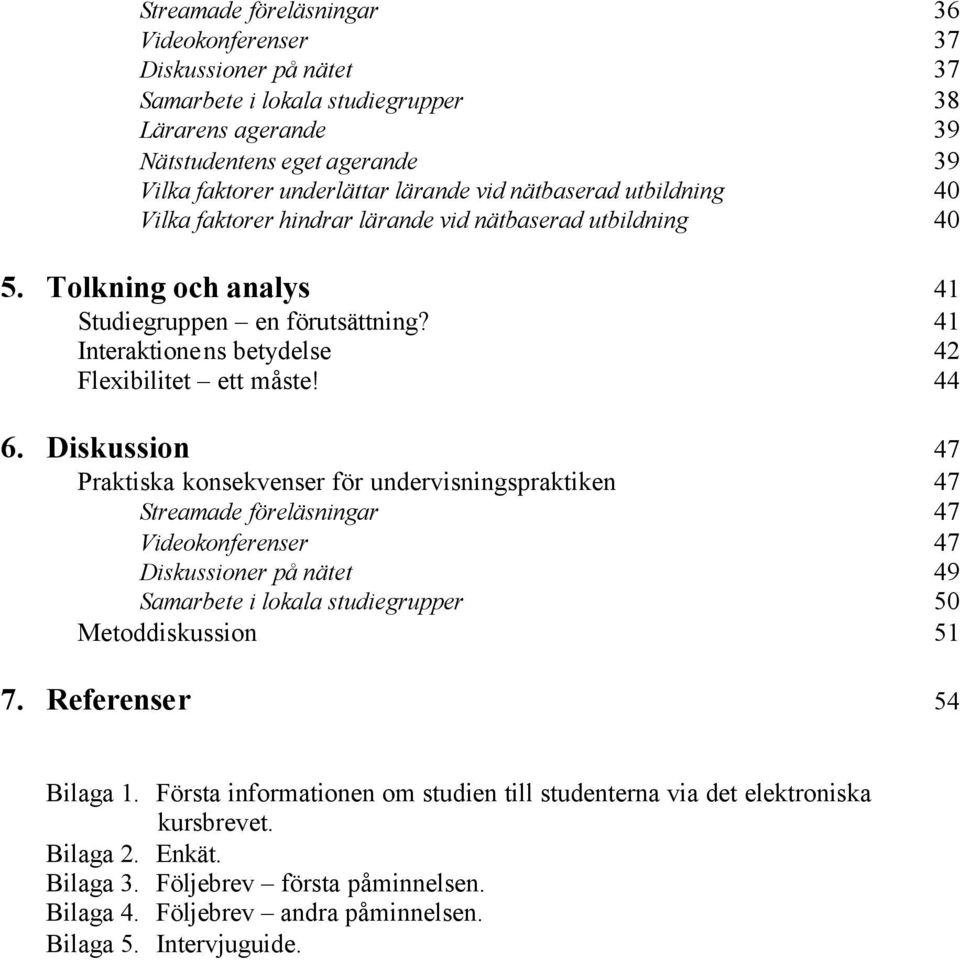 44 6. Diskussion 47 Praktiska konsekvenser för undervisningspraktiken 47 Streamade föreläsningar 47 Videokonferenser 47 Diskussioner på nätet 49 Samarbete i lokala studiegrupper 50 Metoddiskussion 51