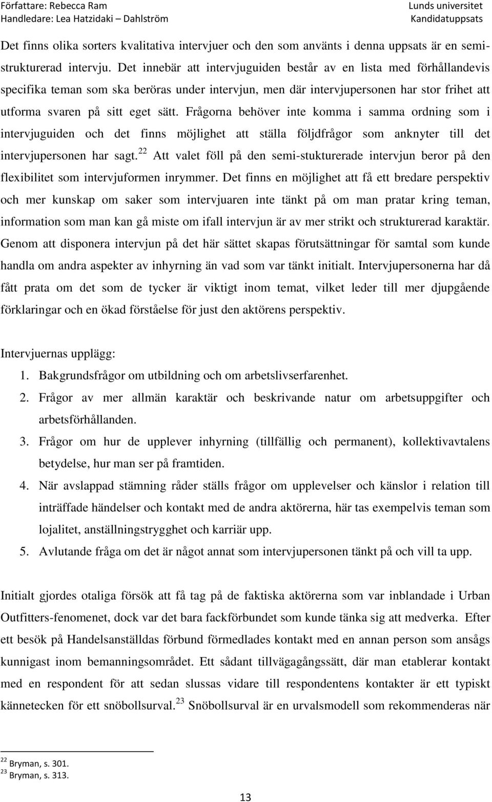 Frågorna behöver inte komma i samma ordning som i intervjuguiden och det finns möjlighet att ställa följdfrågor som anknyter till det intervjupersonen har sagt.