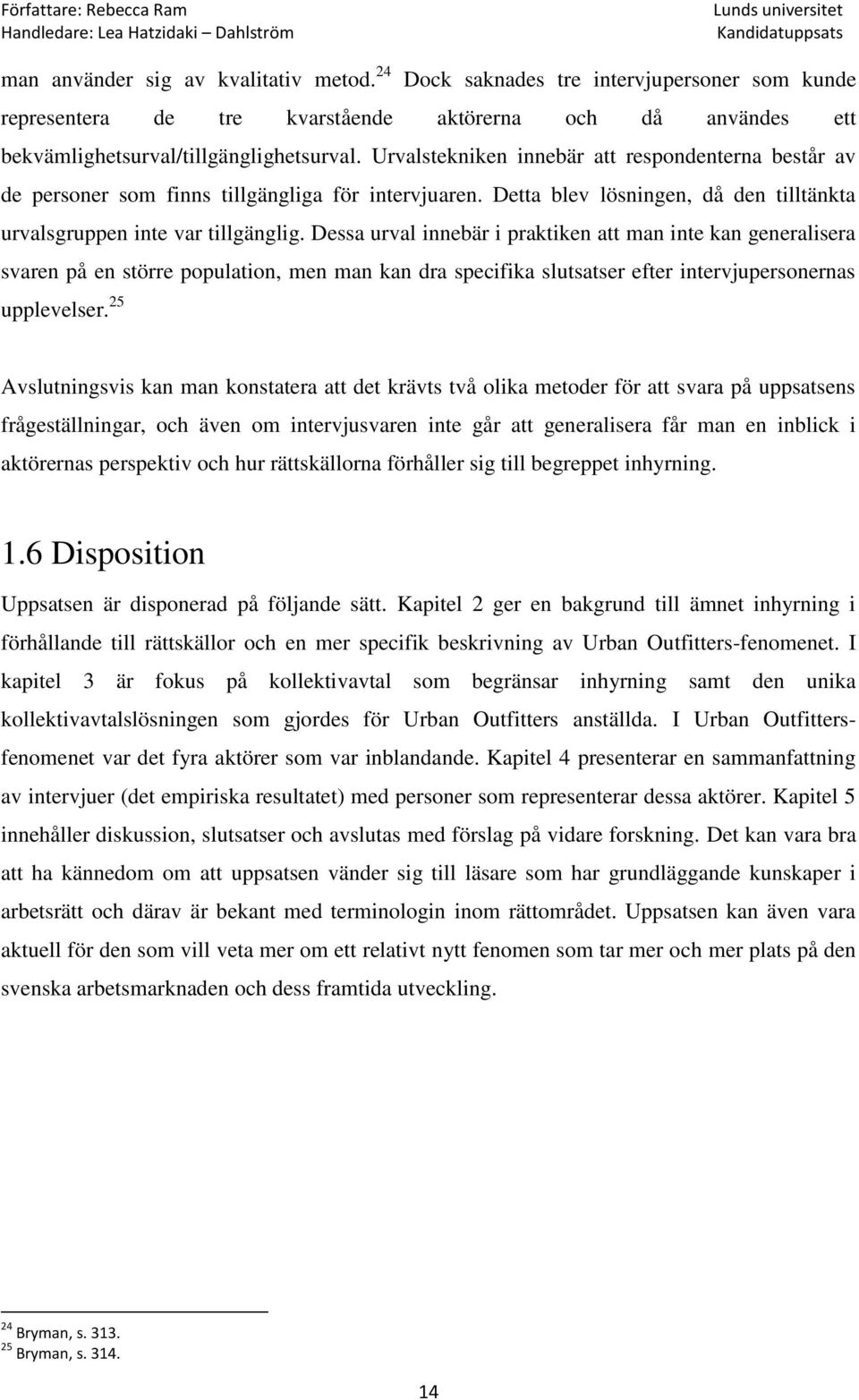 Dessa urval innebär i praktiken att man inte kan generalisera svaren på en större population, men man kan dra specifika slutsatser efter intervjupersonernas upplevelser.