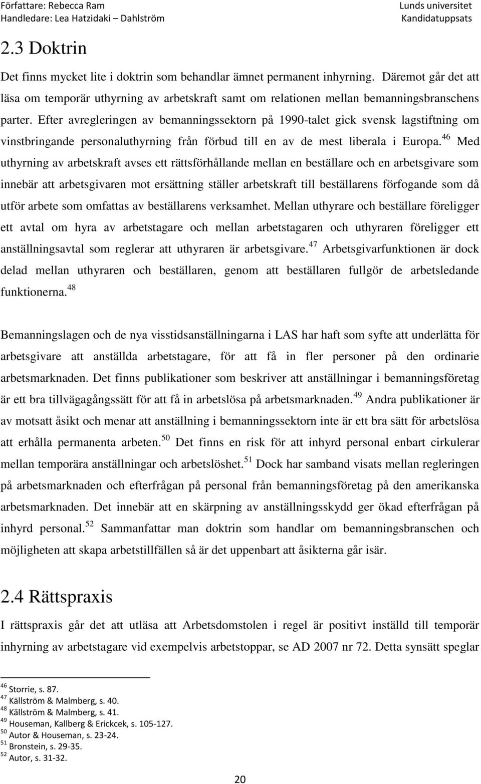 Efter avregleringen av bemanningssektorn på 1990-talet gick svensk lagstiftning om vinstbringande personaluthyrning från förbud till en av de mest liberala i Europa.