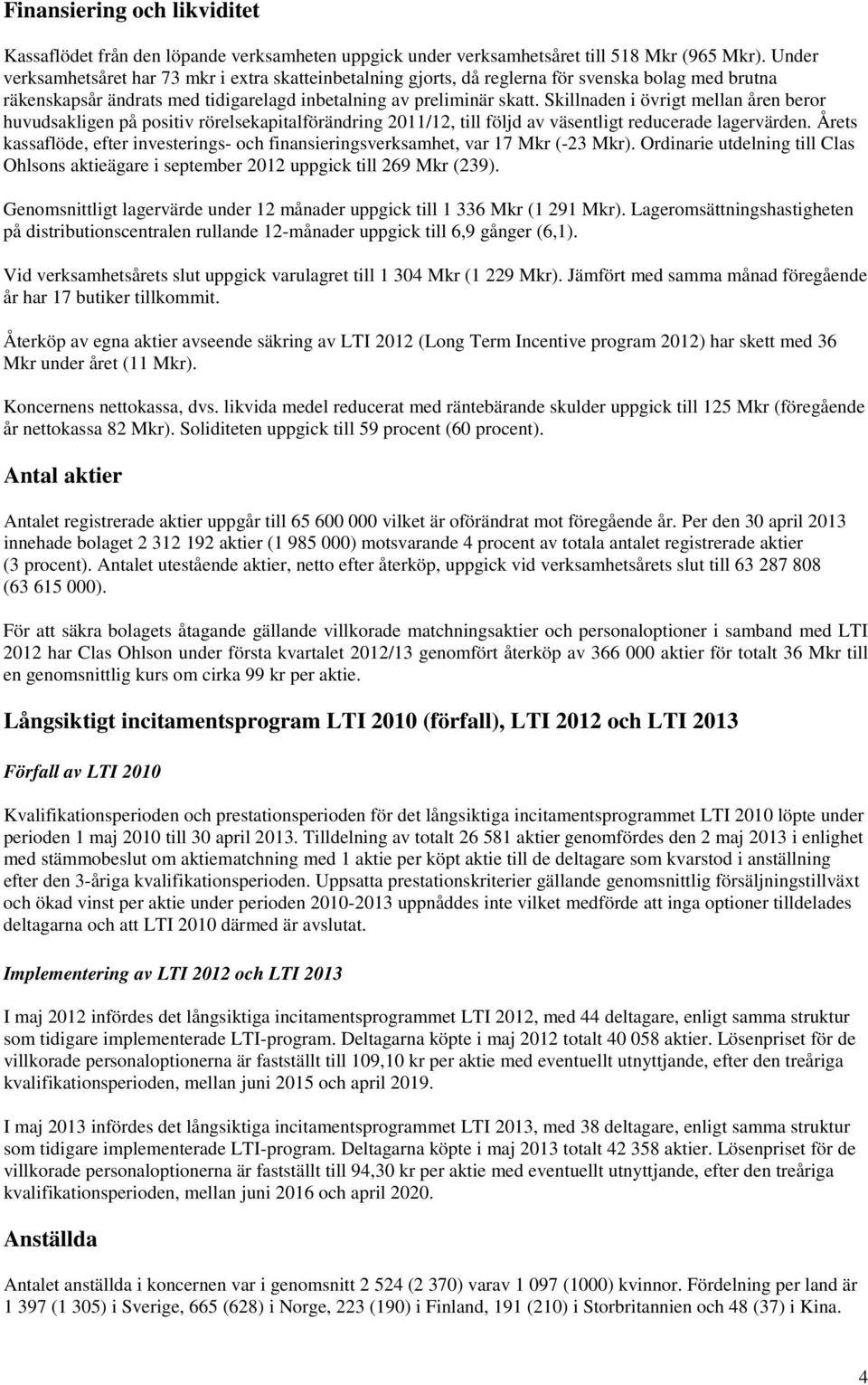 Skillnaden i övrigt mellan åren beror huvudsakligen på positiv rörelsekapitalförändring 2011/12, till följd av väsentligt reducerade lagervärden.